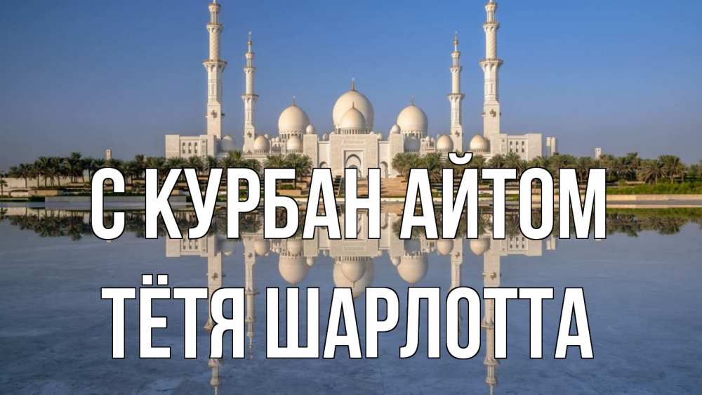Открытка на каждый день с именем, Тётя-Шарлотта С курбан айтом мечеть Прикольная открытка с пожеланием онлайн скачать бесплатно 