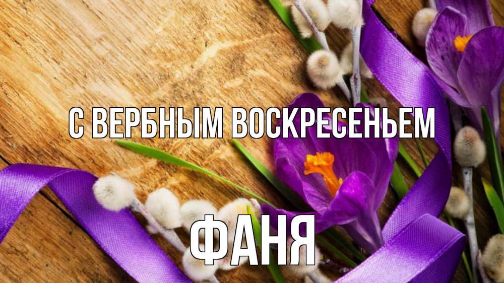 Открытка на каждый день с именем, Фаня С вербным воскресеньем верба, стол, цветы Прикольная открытка с пожеланием онлайн скачать бесплатно 