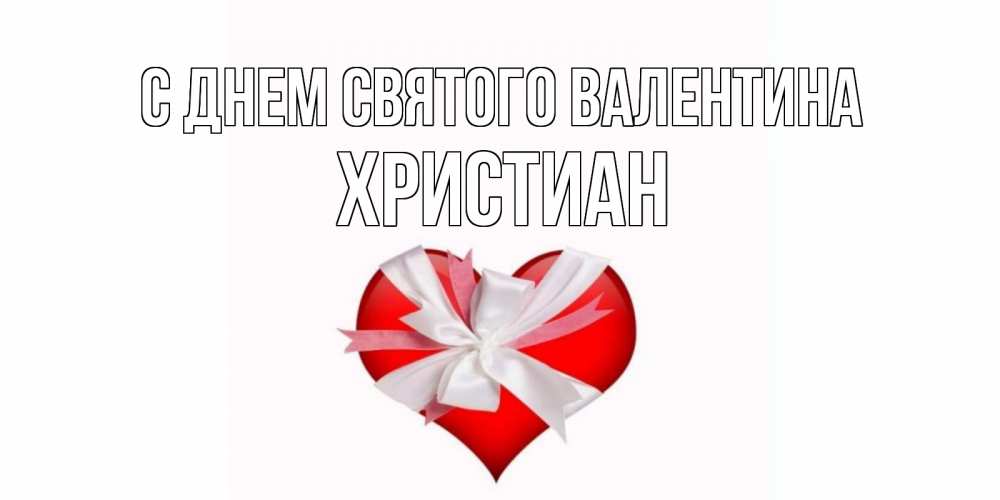 Открытка на каждый день с именем, Христиан С днем Святого Валентина сердечко на 14 февраля  для моей девушки подписать именем Прикольная открытка с пожеланием онлайн скачать бесплатно 