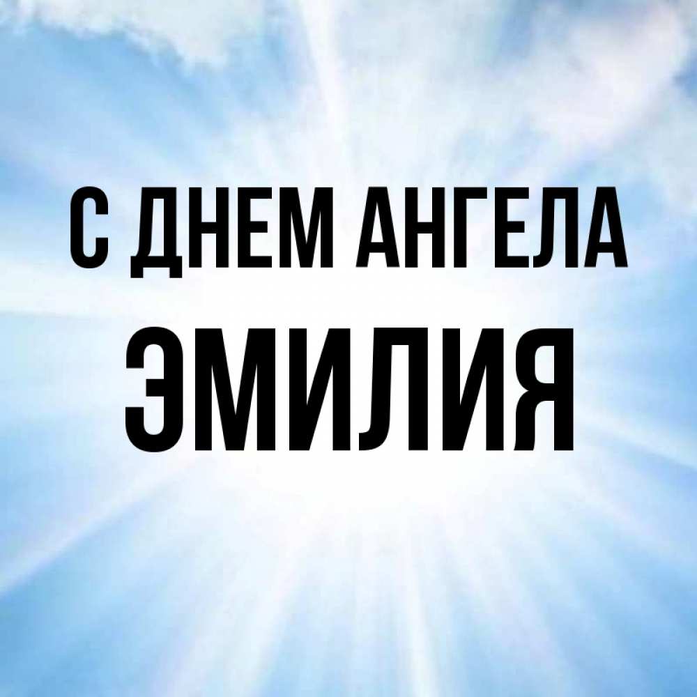 Открытка на каждый день с именем, Эмилия С днем ангела свет небесный Прикольная открытка с пожеланием онлайн скачать бесплатно 