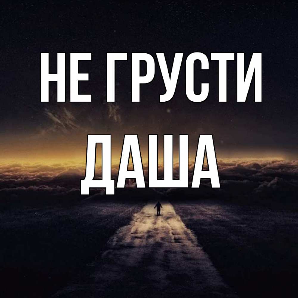 Открытка на каждый день с именем, даша Не грусти дорога в никуда Прикольная открытка с пожеланием онлайн скачать бесплатно 