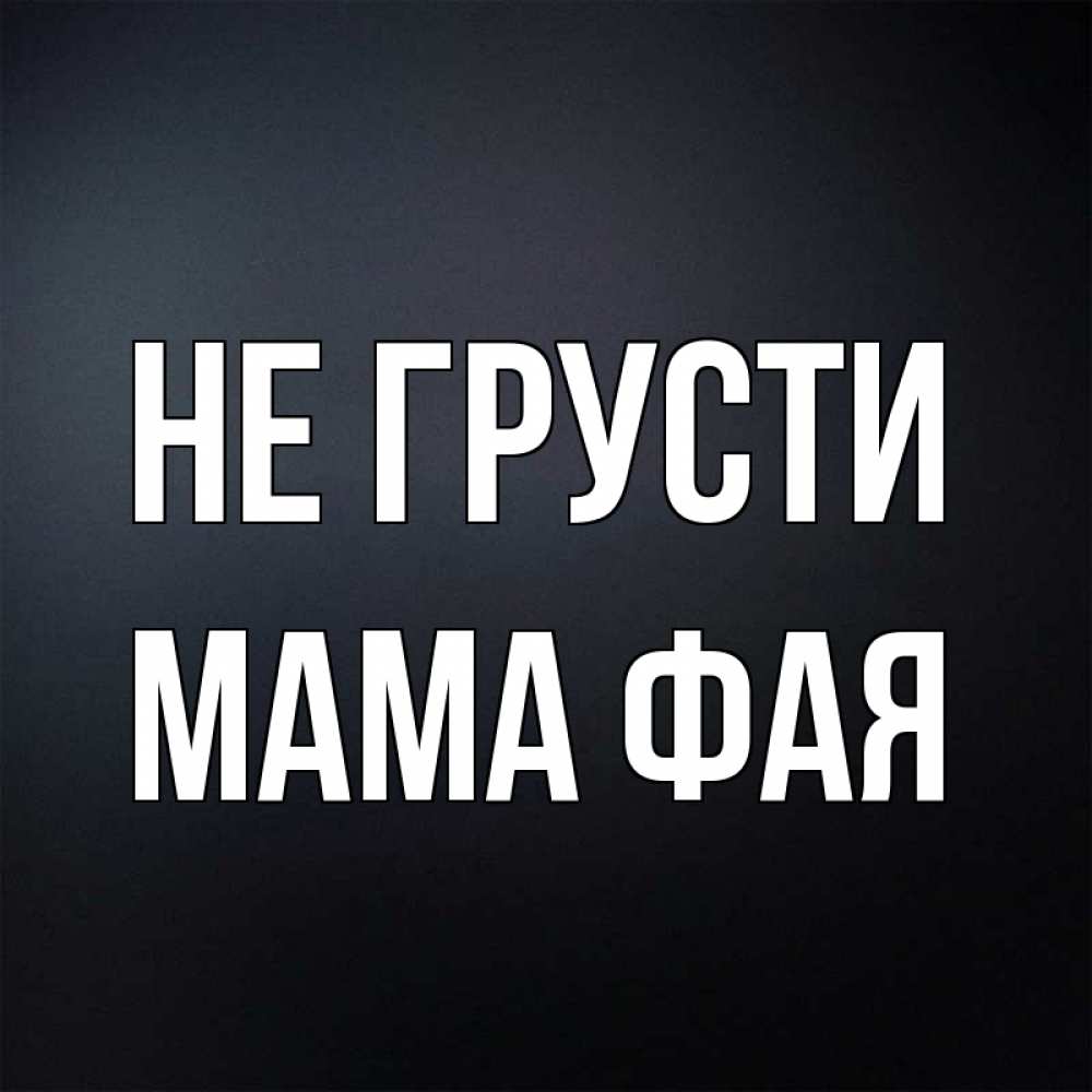 Открытка на каждый день с именем, Мама-Фая Не грусти Градиент серый Прикольная открытка с пожеланием онлайн скачать бесплатно 