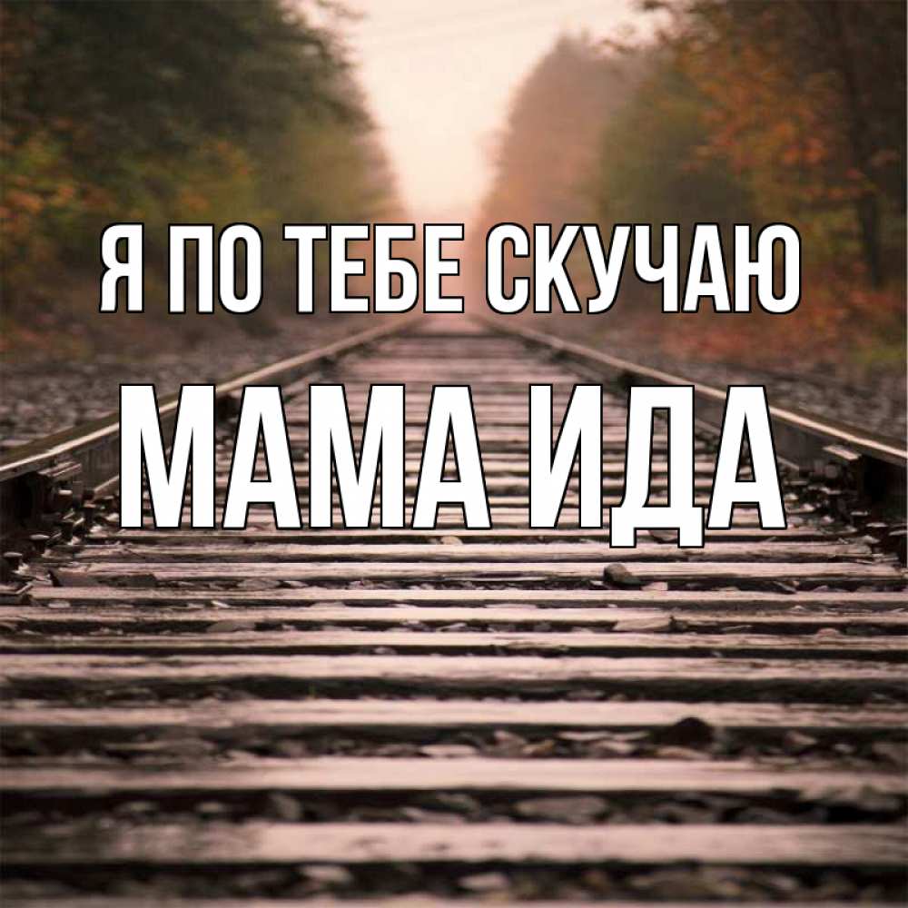 Открытка на каждый день с именем, Мама-Ида Я по тебе скучаю приезжай Прикольная открытка с пожеланием онлайн скачать бесплатно 