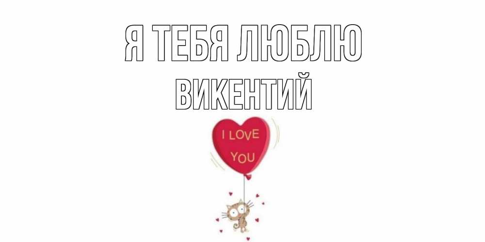 Открытка на каждый день с именем, Викентий Я тебя люблю кот, сердце Прикольная открытка с пожеланием онлайн скачать бесплатно 