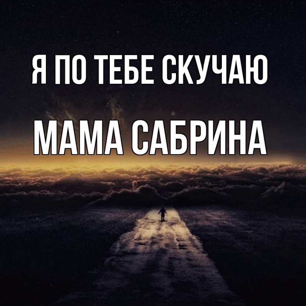 Открытка на каждый день с именем, Мама-Сабрина Я по тебе скучаю идем Прикольная открытка с пожеланием онлайн скачать бесплатно 