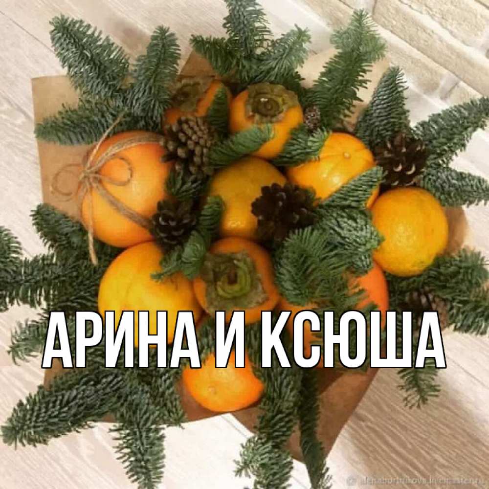 Открытка на каждый день с именем, Арина-и-Ксюша Главная апельсины и хурьма Прикольная открытка с пожеланием онлайн скачать бесплатно 