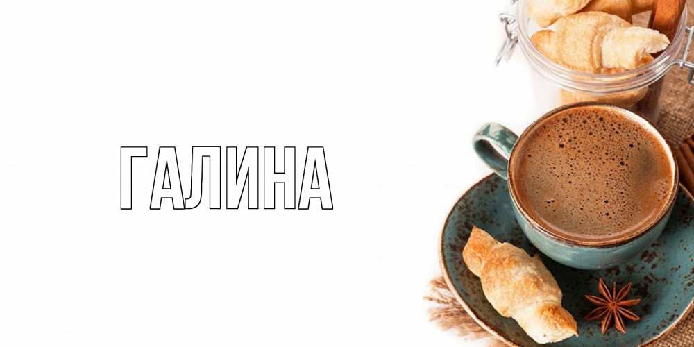 Открытка на каждый день с именем, Галина Главная кофе с пенкой Прикольная открытка с пожеланием онлайн скачать бесплатно 