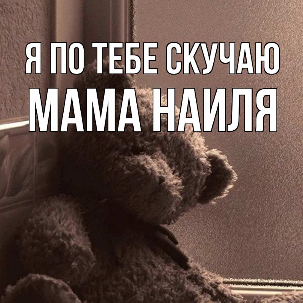 Открытка на каждый день с именем, Мама-Наиля Я по тебе скучаю скучаем тут Прикольная открытка с пожеланием онлайн скачать бесплатно 