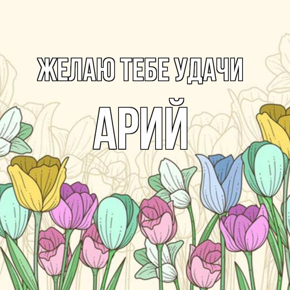 Открытка на каждый день с именем, Арий Желаю тебе удачи тюльпаны Прикольная открытка с пожеланием онлайн скачать бесплатно 