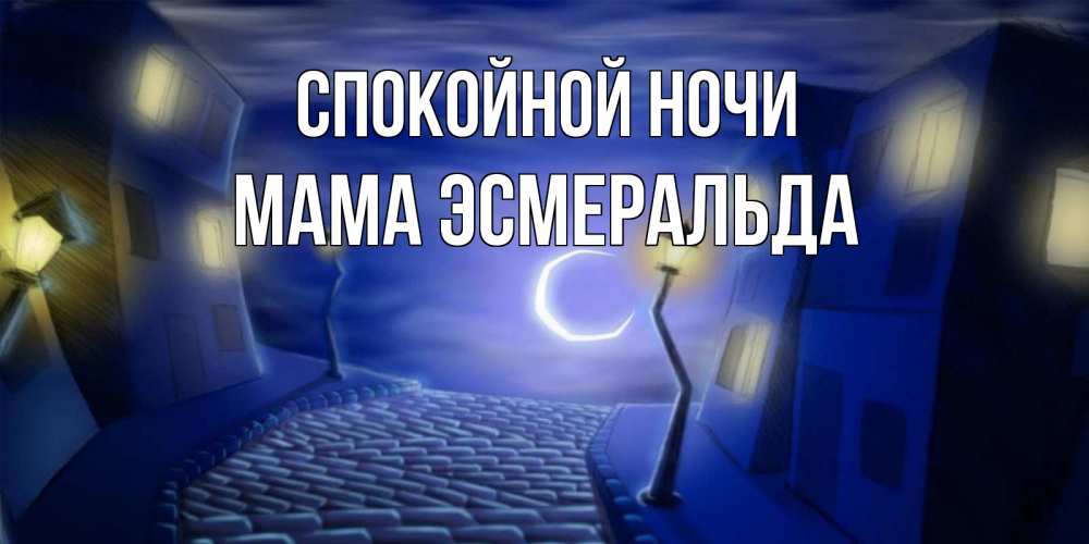 Открытка на каждый день с именем, Мама-Эсмеральда Спокойной ночи сладких снов ночному городу Прикольная открытка с пожеланием онлайн скачать бесплатно 