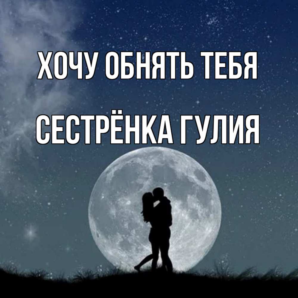 Открытка на каждый день с именем, Сестрёнка-Гулия Хочу обнять тебя сладкая парочка Прикольная открытка с пожеланием онлайн скачать бесплатно 