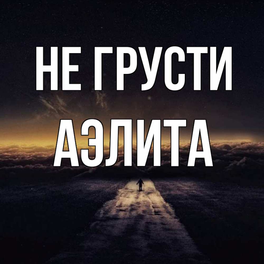Открытка на каждый день с именем, Аэлита Не грусти дорога в никуда Прикольная открытка с пожеланием онлайн скачать бесплатно 