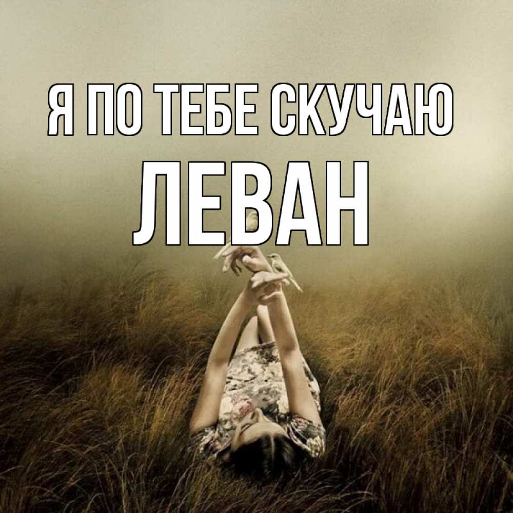 Открытка на каждый день с именем, Леван Я по тебе скучаю девушка с голубями Прикольная открытка с пожеланием онлайн скачать бесплатно 