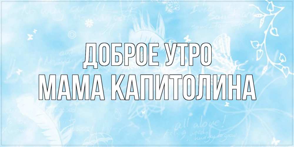 Открытка на каждый день с именем, Мама-Капитолина Доброе утро красивые открытки зимнее Прикольная открытка с пожеланием онлайн скачать бесплатно 