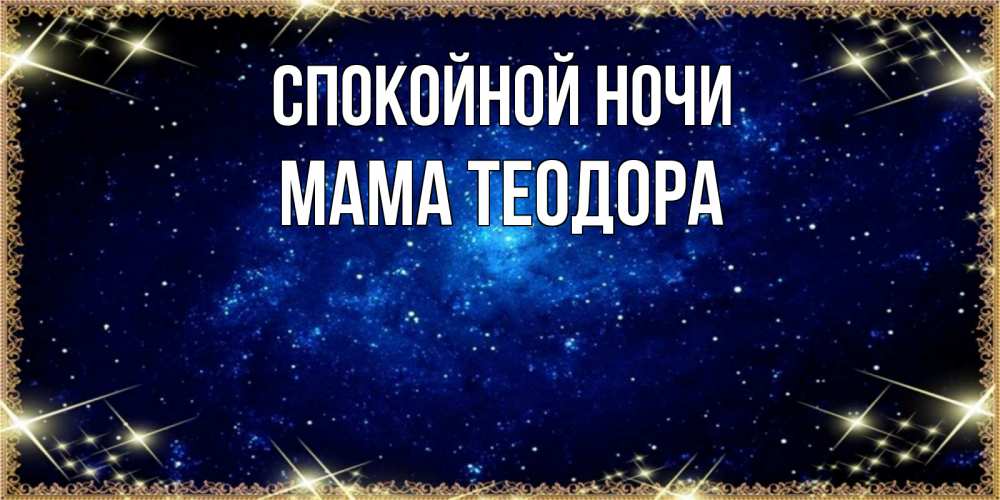 Открытка на каждый день с именем, Мама-Теодора Спокойной ночи открытки перед сном Прикольная открытка с пожеланием онлайн скачать бесплатно 