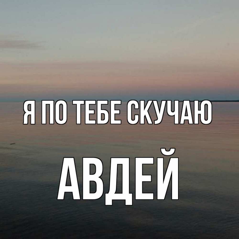 Открытка на каждый день с именем, Авдей Я по тебе скучаю пусто Прикольная открытка с пожеланием онлайн скачать бесплатно 