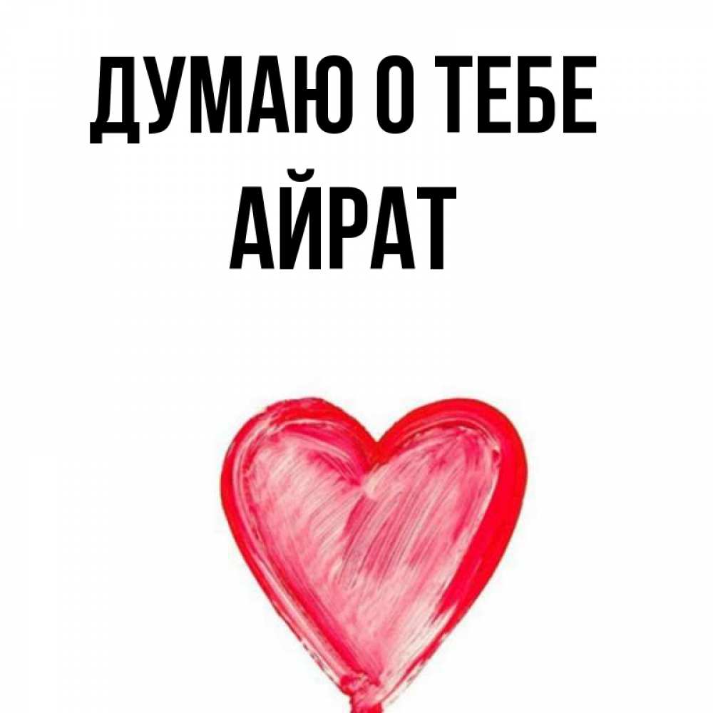 Открытка на каждый день с именем, Айрат Думаю о тебе для влюбленных Прикольная открытка с пожеланием онлайн скачать бесплатно 