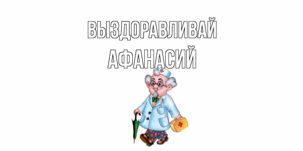 Открытка на каждый день с именем, Афанасий Выздоравливай не болей Прикольная открытка с пожеланием онлайн скачать бесплатно 