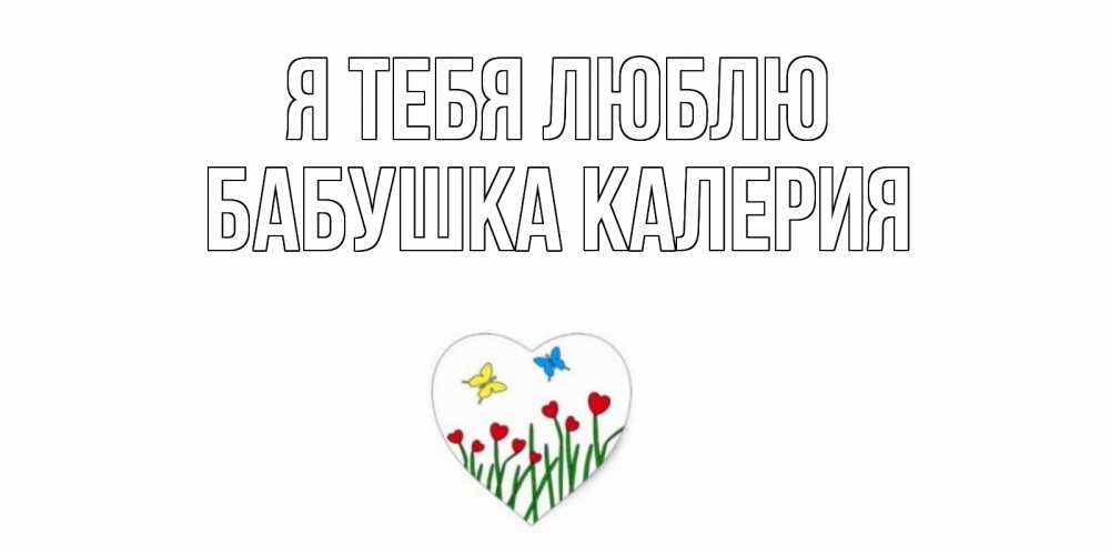 Открытка на каждый день с именем, Бабушка-Калерия Я тебя люблю сердечки, бабочки Прикольная открытка с пожеланием онлайн скачать бесплатно 