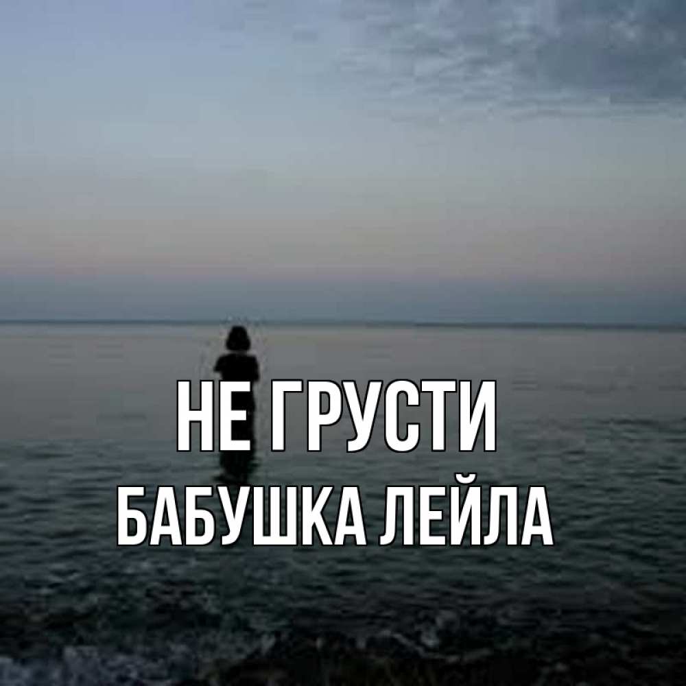 Открытка на каждый день с именем, Бабушка-Лейла Не грусти девушка Прикольная открытка с пожеланием онлайн скачать бесплатно 