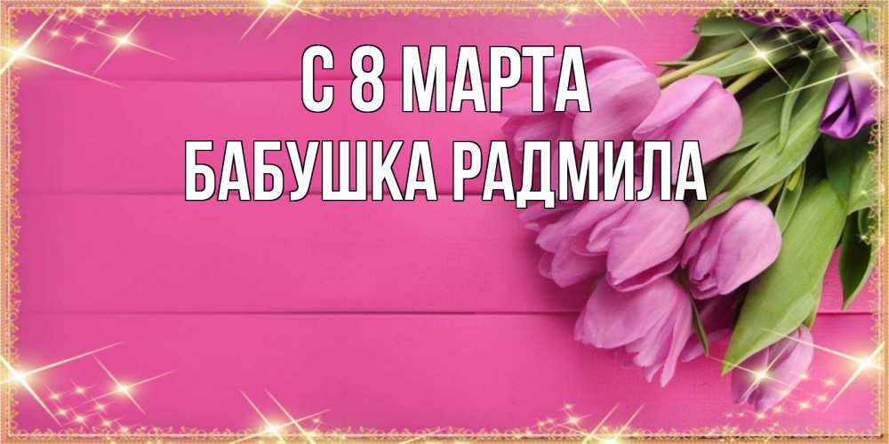 Открытка на каждый день с именем, Бабушка-Радмила С 8 МАРТА открытка для фотошопа с подписью Прикольная открытка с пожеланием онлайн скачать бесплатно 