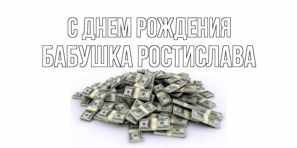 Открытка на каждый день с именем, Бабушка-Ростислава С днем рождения деньги, доллары Прикольная открытка с пожеланием онлайн скачать бесплатно 