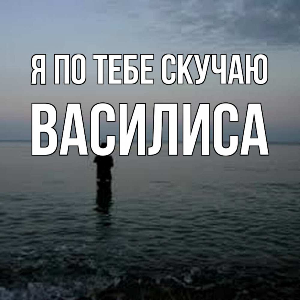 Открытка на каждый день с именем, Василиса Я по тебе скучаю скука Прикольная открытка с пожеланием онлайн скачать бесплатно 