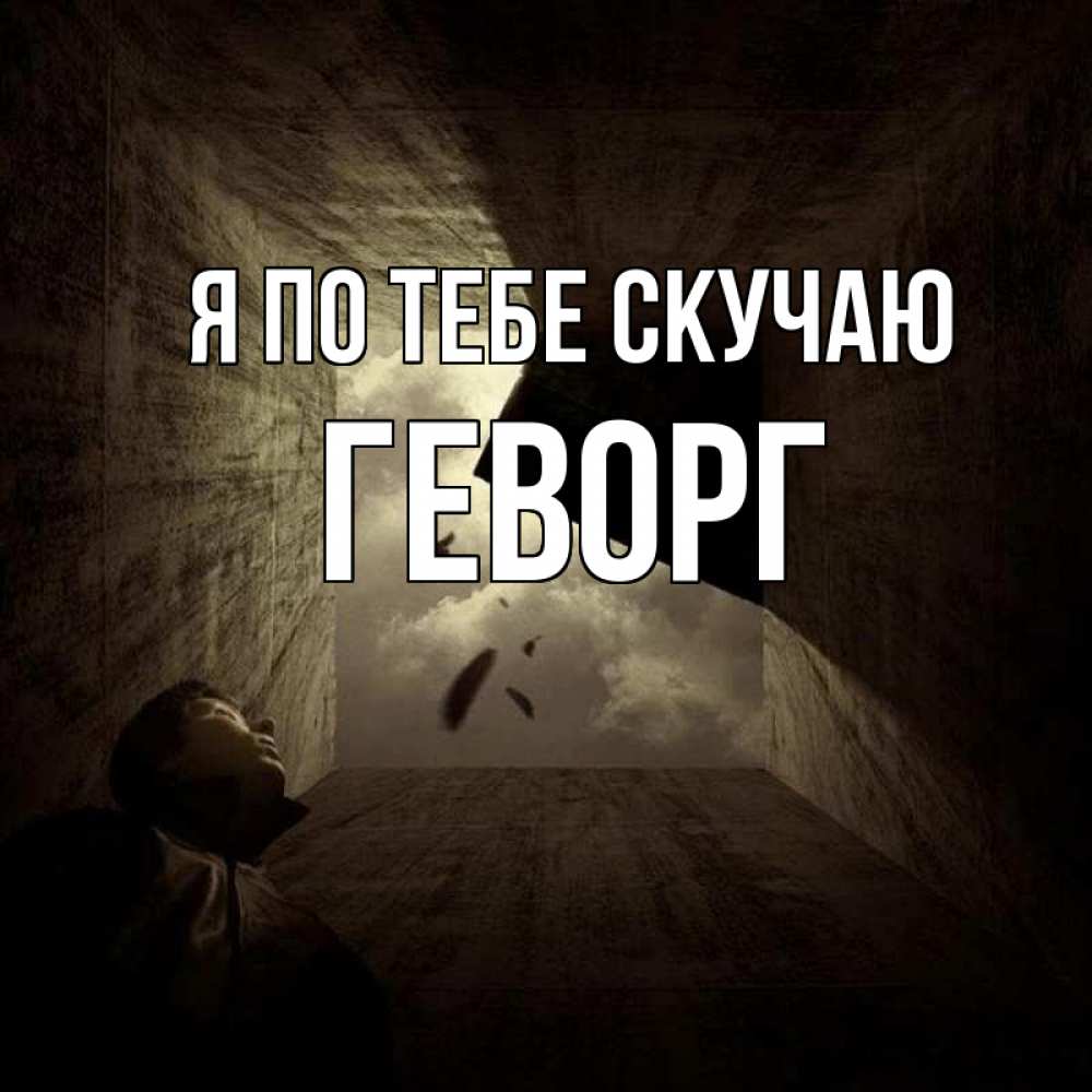 Открытка на каждый день с именем, Геворг Я по тебе скучаю тут Прикольная открытка с пожеланием онлайн скачать бесплатно 