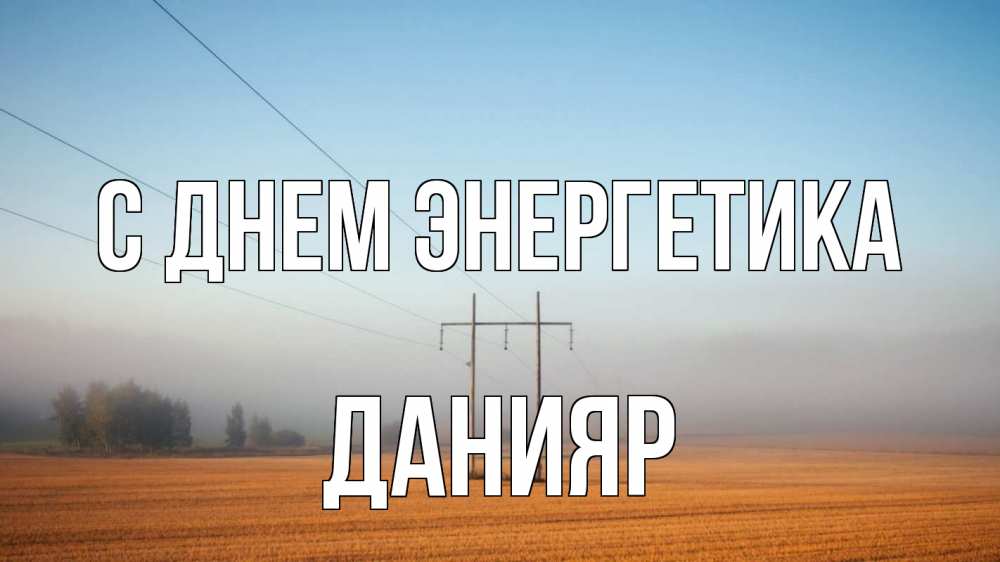 Открытка на каждый день с именем, Данияр С днем энергетика ЛЭП столбы Прикольная открытка с пожеланием онлайн скачать бесплатно 
