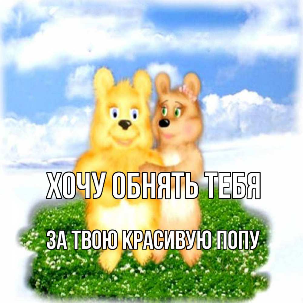 Открытка на каждый день с именем, За-твою-красивую-попу Хочу обнять тебя голубое небо и мишуси Прикольная открытка с пожеланием онлайн скачать бесплатно 