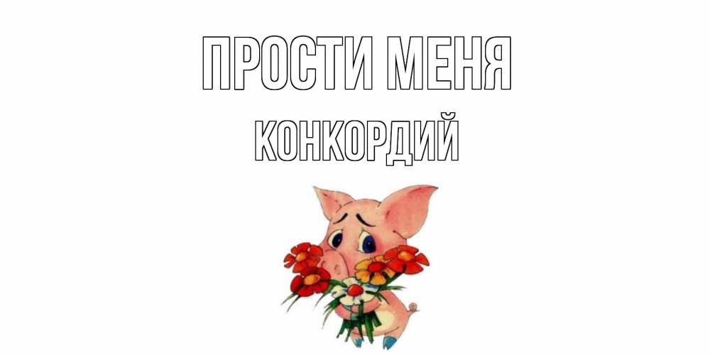 Открытка на каждый день с именем, Конкордий Прости меня открытка с поросей которая просит прощения Прикольная открытка с пожеланием онлайн скачать бесплатно 