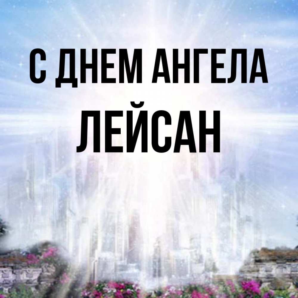 Открытка на каждый день с именем, Лейсан С днем ангела небесный свет Прикольная открытка с пожеланием онлайн скачать бесплатно 
