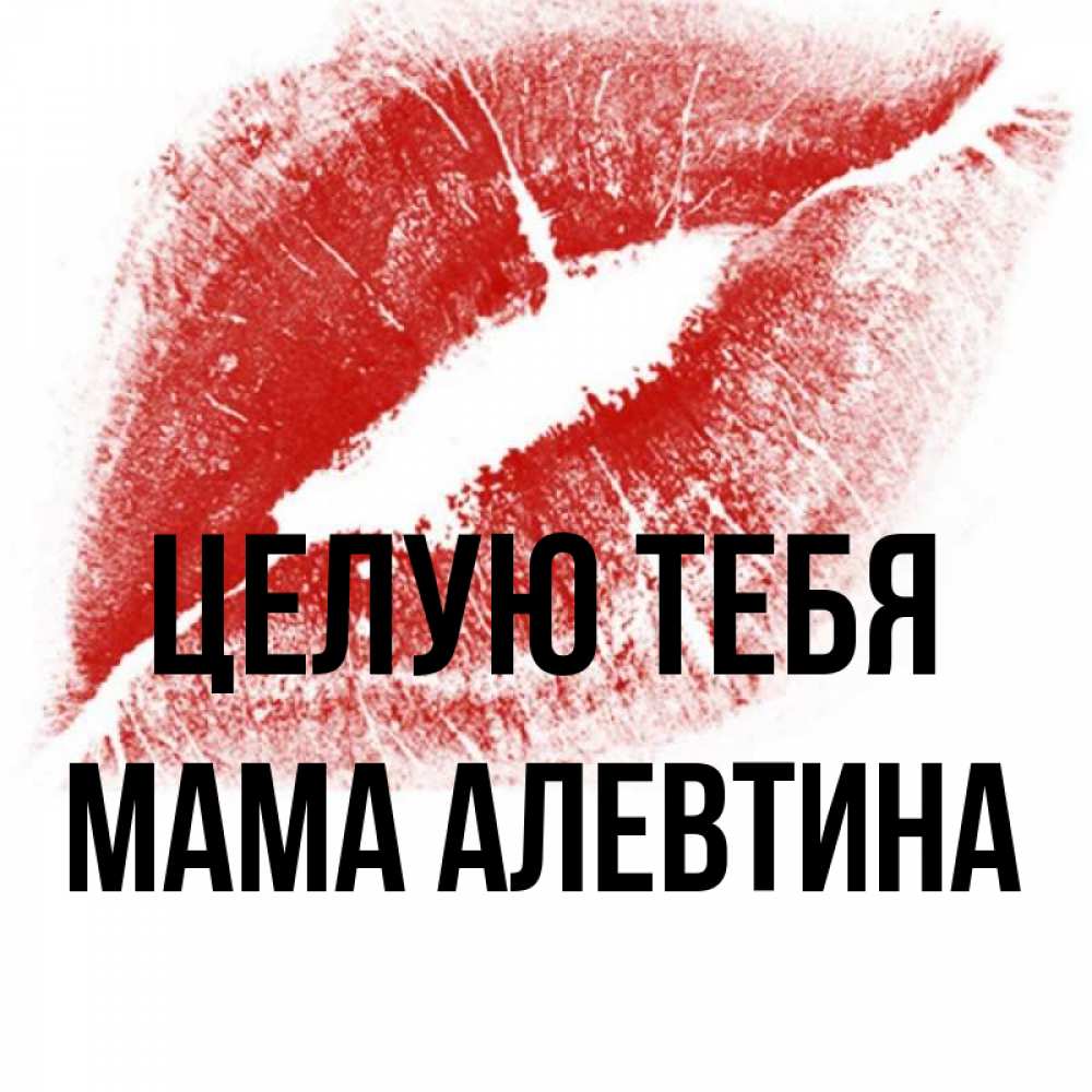 Открытка на каждый день с именем, Мама-Алевтина Целую тебя открытка с пожеланием поцелуя Прикольная открытка с пожеланием онлайн скачать бесплатно 