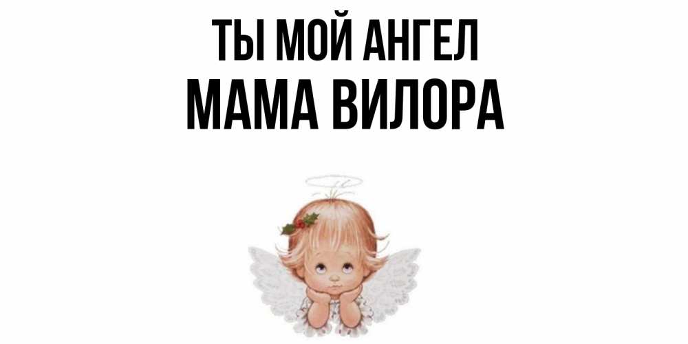 Открытка на каждый день с именем, Мама-Вилора Ты мой ангел ангел Прикольная открытка с пожеланием онлайн скачать бесплатно 