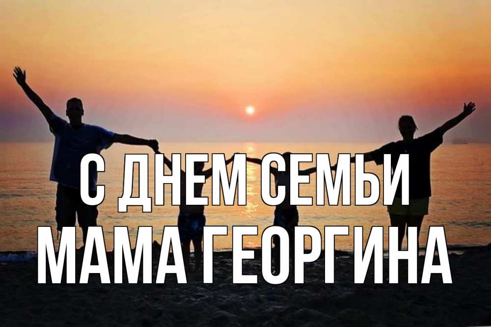 Открытка на каждый день с именем, Мама-Георгина С днем семьи мама, папа, дети, дочка,сын, море, пляж, закат Прикольная открытка с пожеланием онлайн скачать бесплатно 