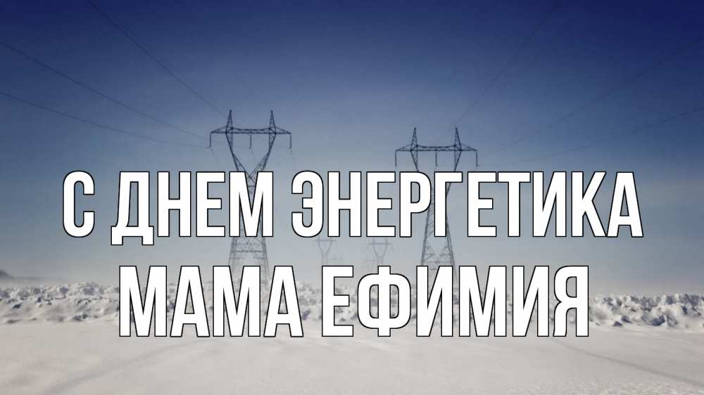 Открытка на каждый день с именем, Мама-Ефимия С днем энергетика снег зима Прикольная открытка с пожеланием онлайн скачать бесплатно 