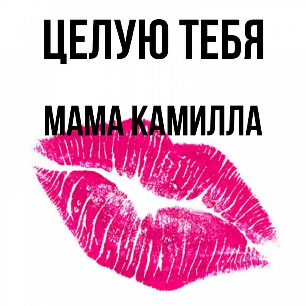 Открытка на каждый день с именем, Мама-Камилла Целую тебя след от помады Прикольная открытка с пожеланием онлайн скачать бесплатно 
