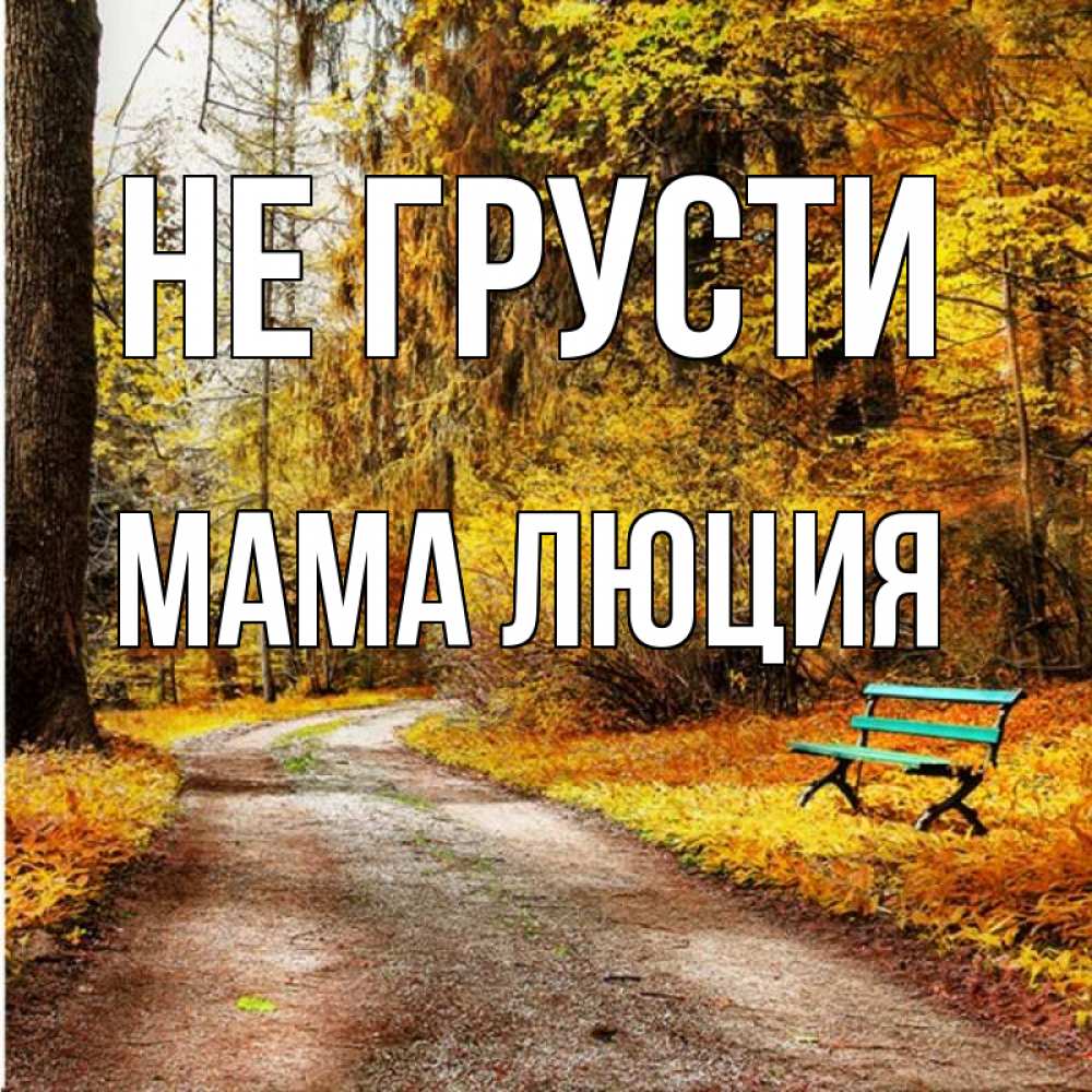 Открытка на каждый день с именем, Мама-Люция Не грусти зеленая лавочка Прикольная открытка с пожеланием онлайн скачать бесплатно 
