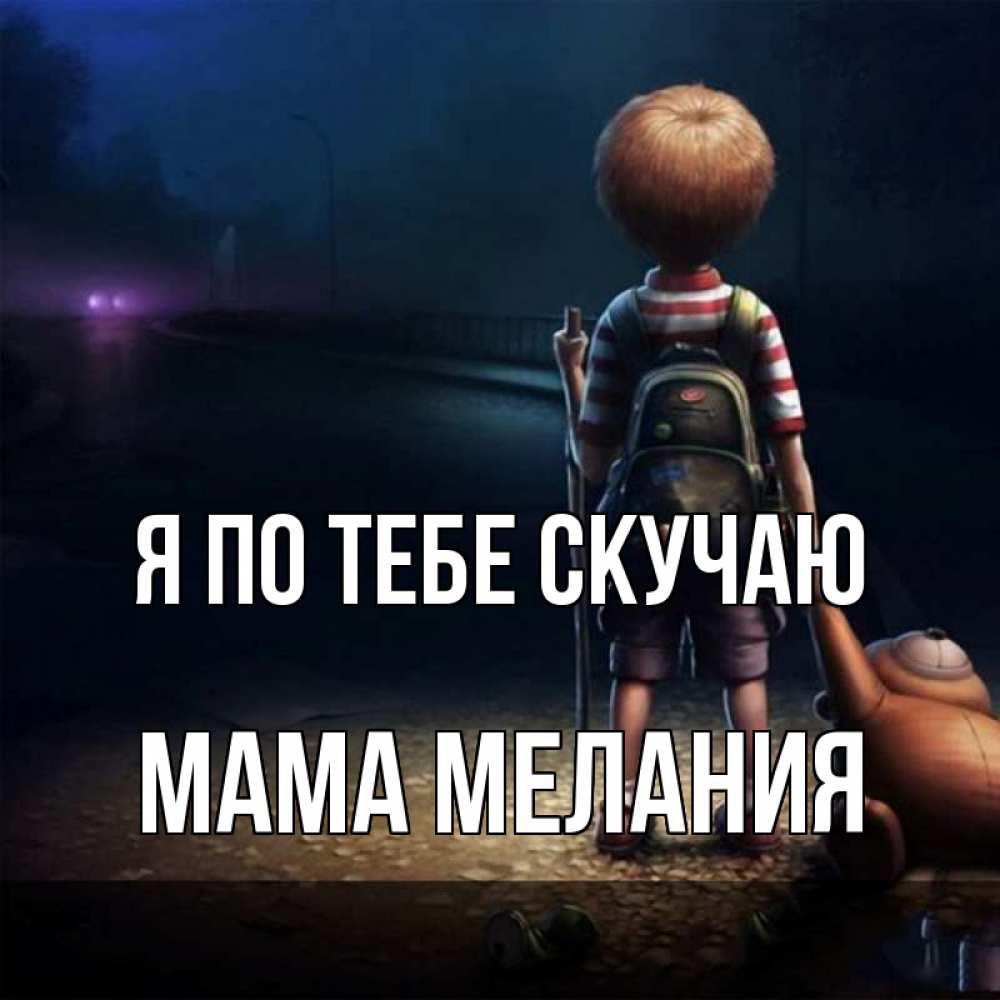 Открытка на каждый день с именем, Мама-Мелания Я по тебе скучаю скучно Прикольная открытка с пожеланием онлайн скачать бесплатно 