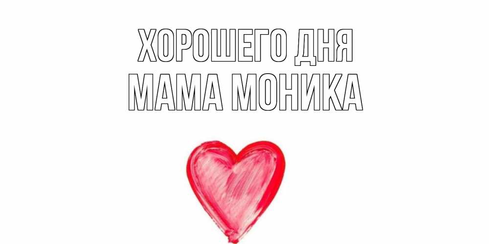 Открытка на каждый день с именем, Мама-Моника Хорошего дня прекрасного дня любимой Прикольная открытка с пожеланием онлайн скачать бесплатно 