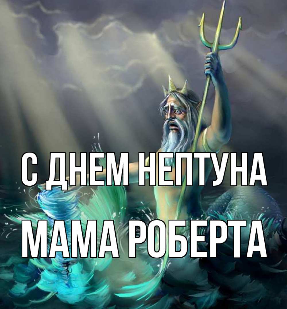 Открытка на каждый день с именем, Мама-Роберта С днем нептуна с днем Нептуна Прикольная открытка с пожеланием онлайн скачать бесплатно 
