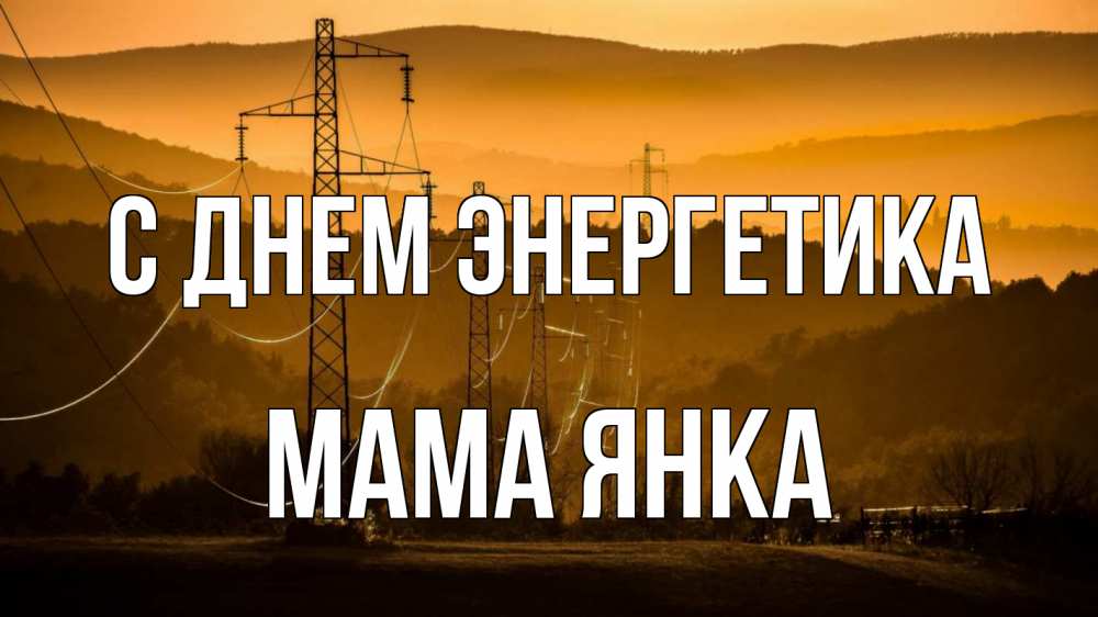 Открытка на каждый день с именем, Мама-Янка С днем энергетика ЛЭП провода горы закат Прикольная открытка с пожеланием онлайн скачать бесплатно 