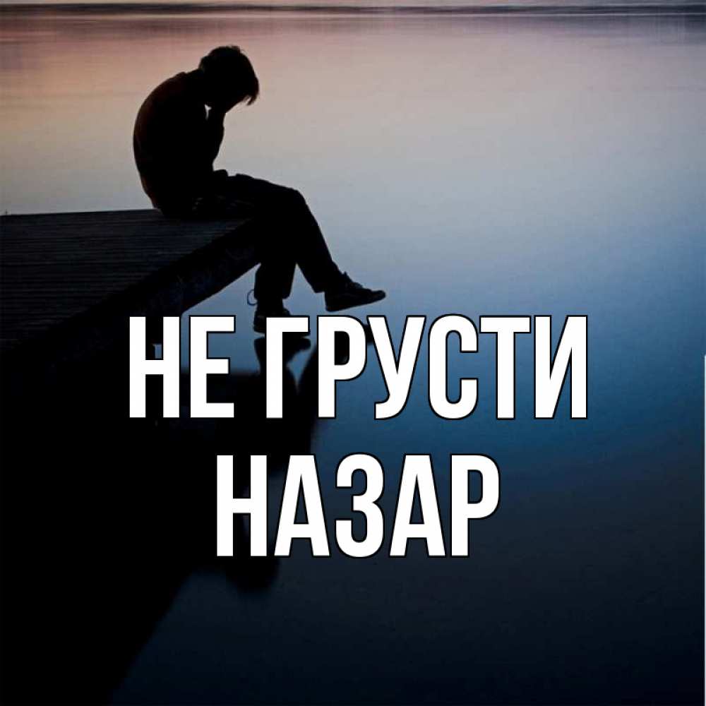 Открытка на каждый день с именем, Назар Не грусти печаль Прикольная открытка с пожеланием онлайн скачать бесплатно 