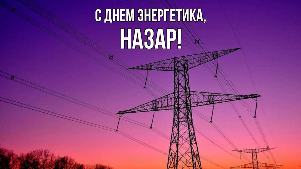 Открытка на каждый день с именем, Назар С днем энергетика закат лэп Прикольная открытка с пожеланием онлайн скачать бесплатно 