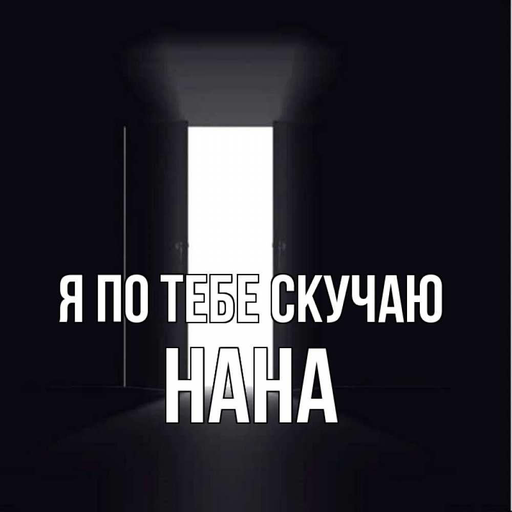 Открытка на каждый день с именем, Нана Я по тебе скучаю дверь и свет Прикольная открытка с пожеланием онлайн скачать бесплатно 