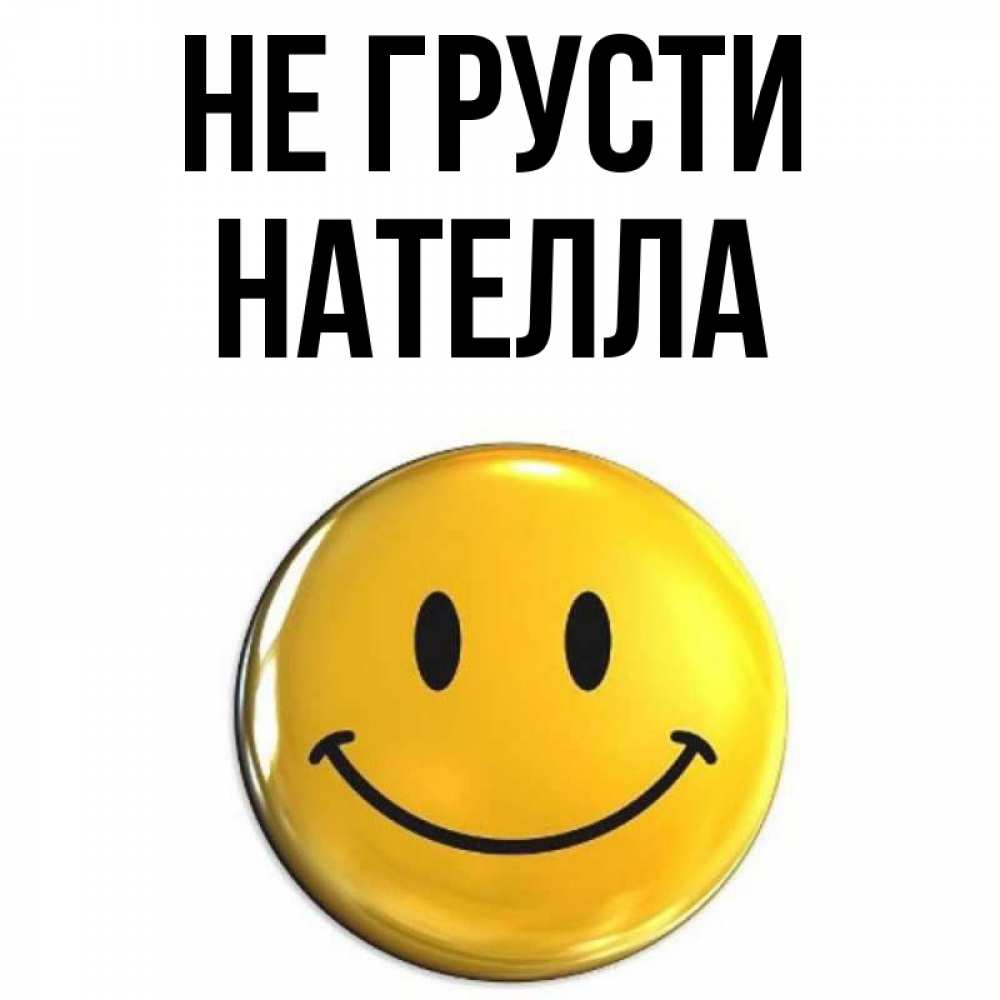 Открытка на каждый день с именем, Нателла Не грусти триде смайл Прикольная открытка с пожеланием онлайн скачать бесплатно 