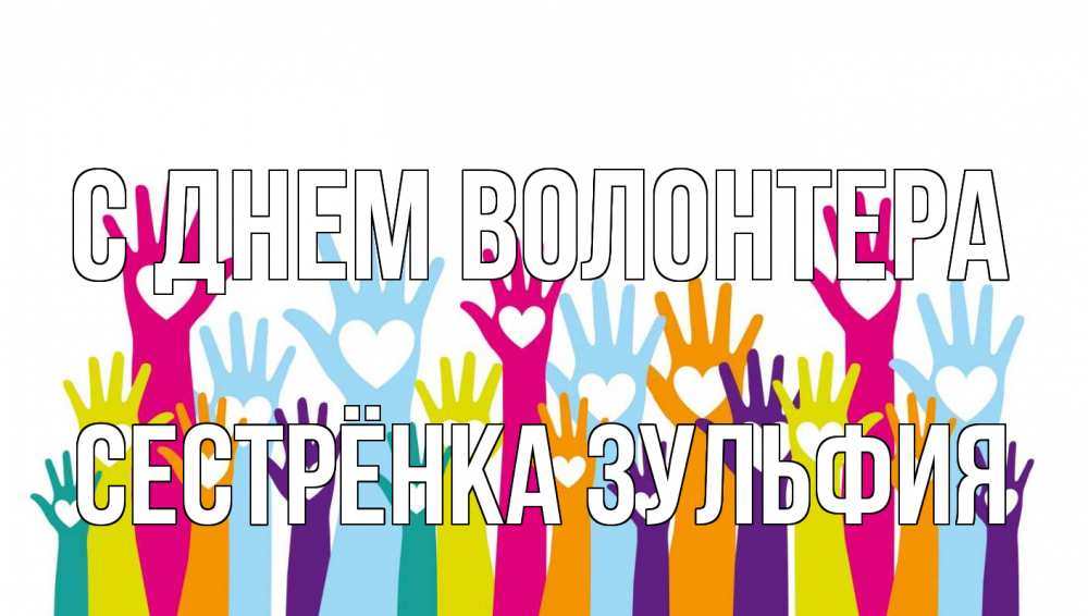 Открытка на каждый день с именем, Сестрёнка-Зульфия С днем волонтера С днем волонтера Прикольная открытка с пожеланием онлайн скачать бесплатно 