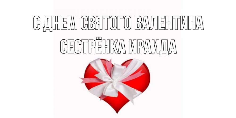 Открытка на каждый день с именем, Сестрёнка-Ираида С днем Святого Валентина сердечко на 14 февраля  для моей девушки подписать именем Прикольная открытка с пожеланием онлайн скачать бесплатно 