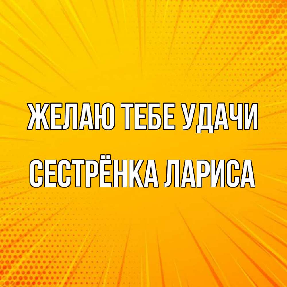 Открытка на каждый день с именем, Сестрёнка-Лариса Желаю тебе удачи фон Прикольная открытка с пожеланием онлайн скачать бесплатно 