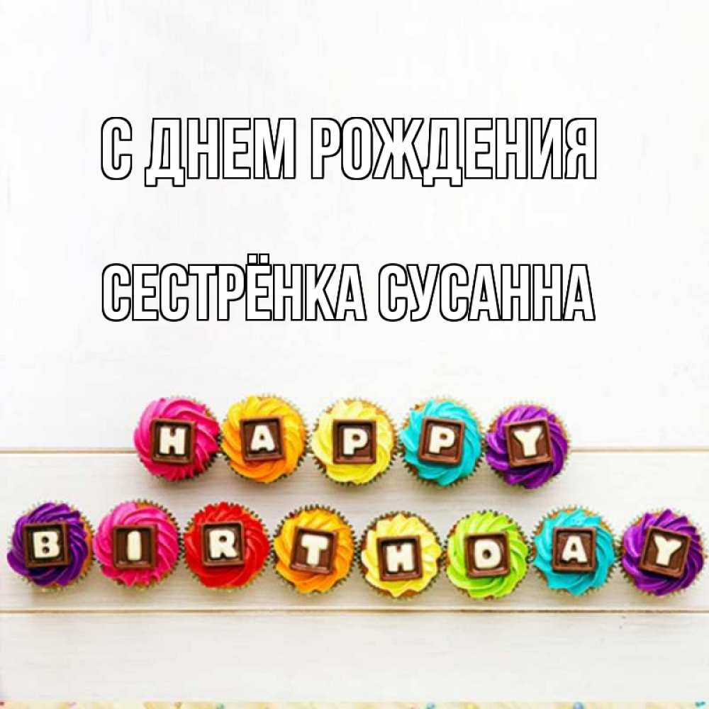 Открытка на каждый день с именем, Сестрёнка-Сусанна С днем рождения из кексов и шоколада Прикольная открытка с пожеланием онлайн скачать бесплатно 